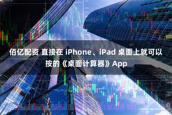 佰亿配资 直接在 iPhone、iPad 桌面上就可以按的《桌面计算器》App