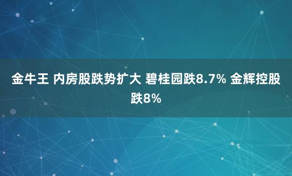 金牛王 内房股跌势扩大 碧桂园跌8.7% 金辉控股跌8%