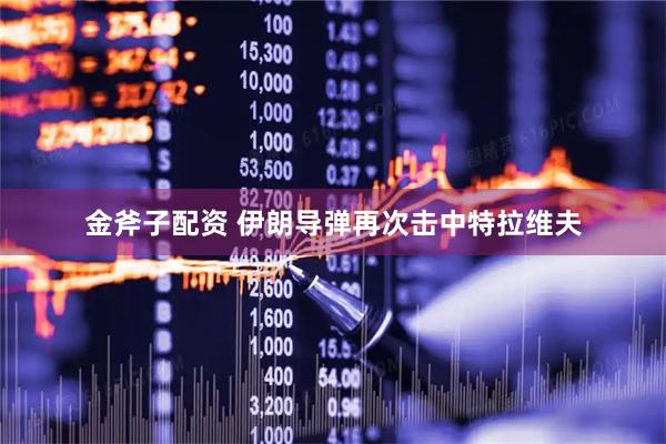 金斧子配资 伊朗导弹再次击中特拉维夫