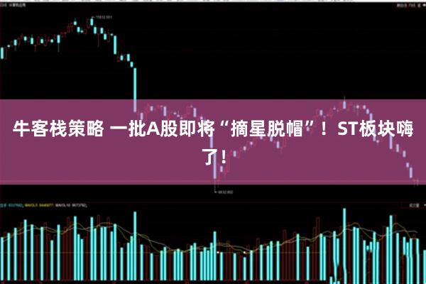 牛客栈策略 一批A股即将“摘星脱帽”！ST板块嗨了！