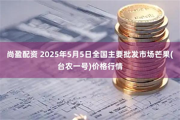 尚盈配资 2025年5月5日全国主要批发市场芒果(台农一号)价格行情