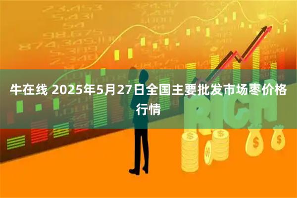 牛在线 2025年5月27日全国主要批发市场枣价格行情
