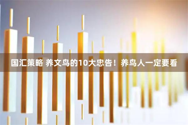 国汇策略 养文鸟的10大忠告！养鸟人一定要看