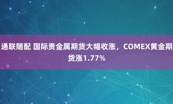 通联随配 国际贵金属期货大幅收涨，COMEX黄金期货涨1.77%