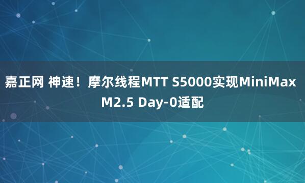 嘉正网 神速！摩尔线程MTT S5000实现MiniMax M2.5 Day-0适配