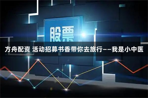 方舟配资 活动招募书香带你去旅行——我是小中医