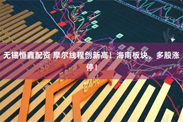 无锡恒鑫配资 摩尔线程创新高！海南板块，多股涨停！