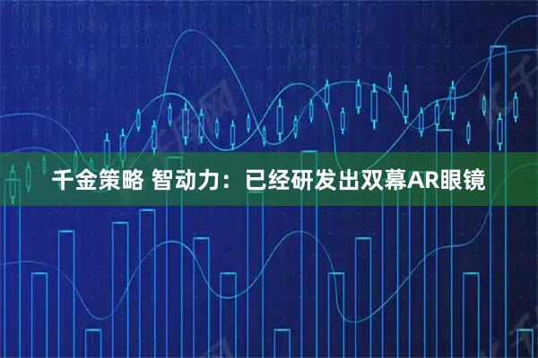 千金策略 智动力：已经研发出双幕AR眼镜