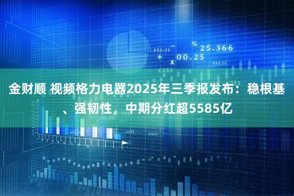 金财顺 视频格力电器2025年三季报发布：稳根基、强韧性，中期分红超5585亿