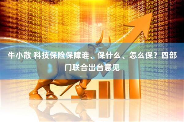 牛小散 科技保险保障谁、保什么、怎么保？四部门联合出台意见