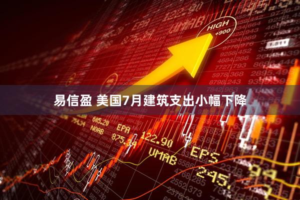 易信盈 美国7月建筑支出小幅下降